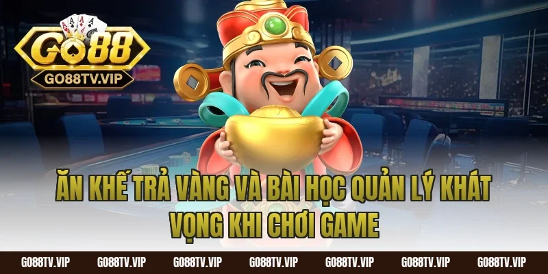Ăn khế trả vàng và bài học quản lý khát vọng khi chơi game