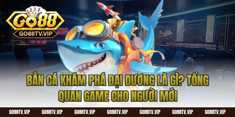 Bắn Cá Khám Phá Đại Dương Là Gì? Tổng Quan Game Cho Người Mới