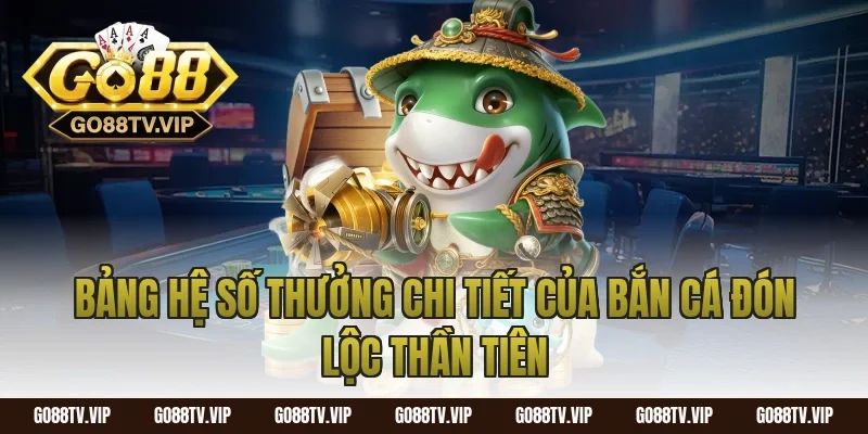 Bảng Hệ Số Thưởng Chi Tiết Của Bắn Cá Đón Lộc Thần Tiên