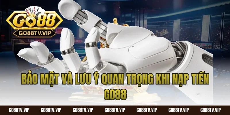 Bảo mật và lưu ý quan trọng khi nạp tiền go88