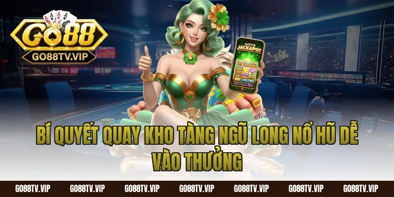 Bí quyết quay kho tàng ngũ long nổ hũ dễ vào thưởng