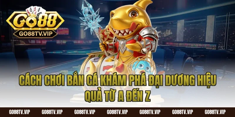 Cách Chơi Bắn Cá Khám Phá Đại Dương Hiệu Quả Từ A Đến Z