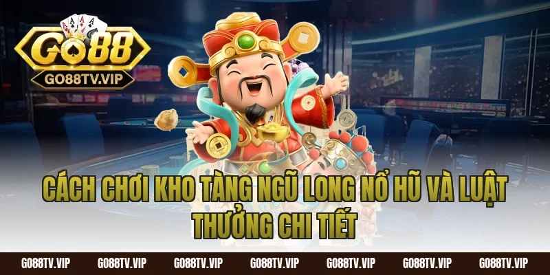Cách chơi kho tàng ngũ long nổ hũ và luật thưởng chi tiết