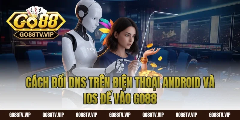Cách Đổi DNS Trên Điện Thoại Android Và iOS Để Vào Go88