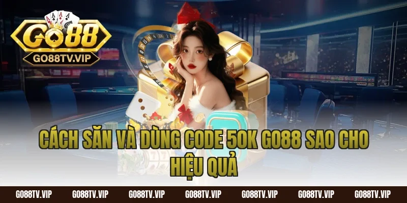 Cách săn và dùng code 50k go88 sao cho hiệu quả