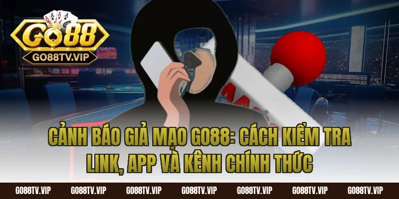 cảnh báo giả mạo go88: Cách kiểm tra link, app và kênh chính thức