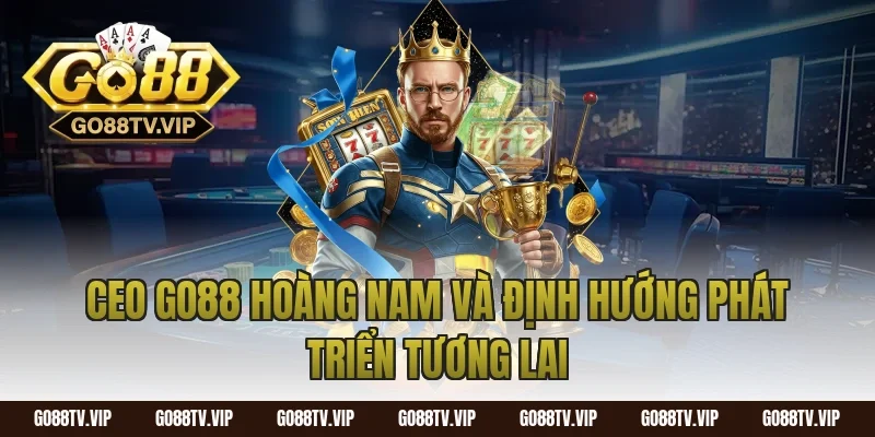 CEO Go88 Hoàng Nam Và Định Hướng Phát Triển Tương Lai