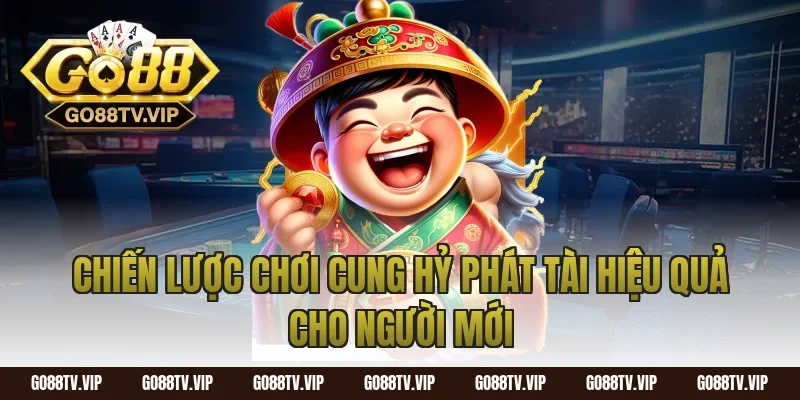 Chiến Lược Chơi Cung Hỷ Phát Tài Hiệu Quả Cho Người Mới