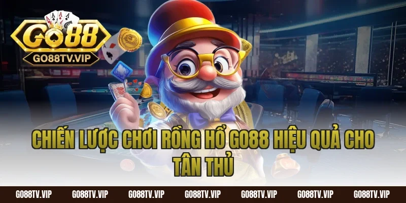 Chiến lược chơi rồng hổ go88 hiệu quả cho tân thủ