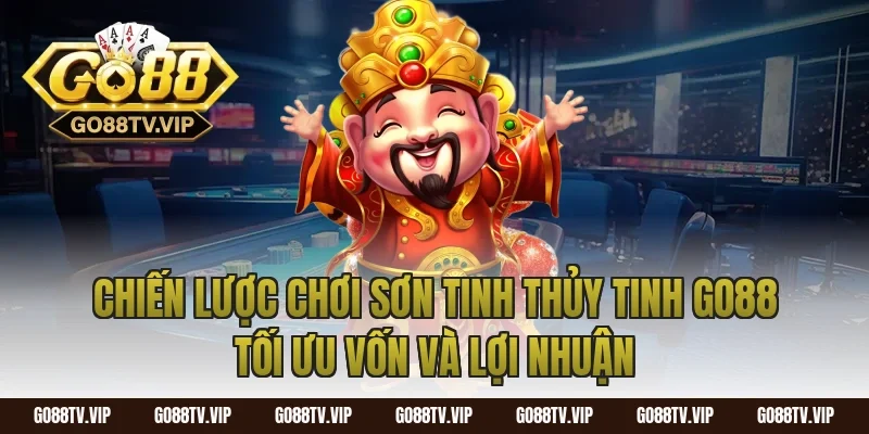 Chiến lược chơi sơn tinh thủy tinh go88 tối ưu vốn và lợi nhuận