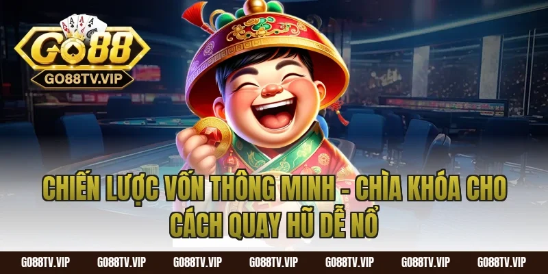 Chiến lược vốn thông minh – chìa khóa cho cách quay hũ dễ nổ