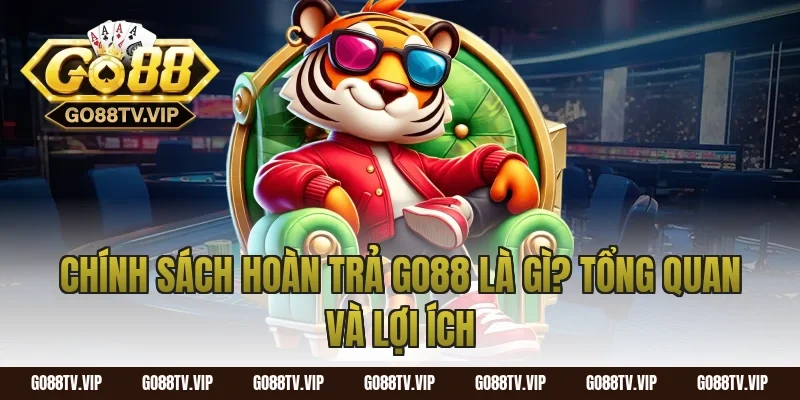 chính sách hoàn trả go88 là gì? Tổng quan và lợi ích