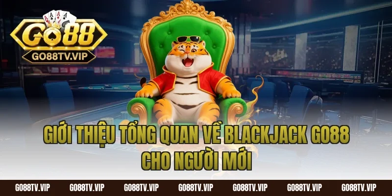 Giới thiệu tổng quan về blackjack go88 cho người mới