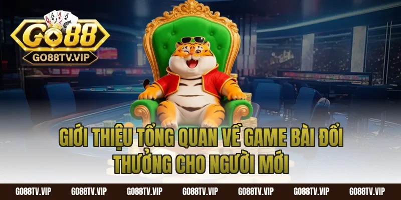 Giới thiệu tổng quan về game bài đổi thưởng cho người mới