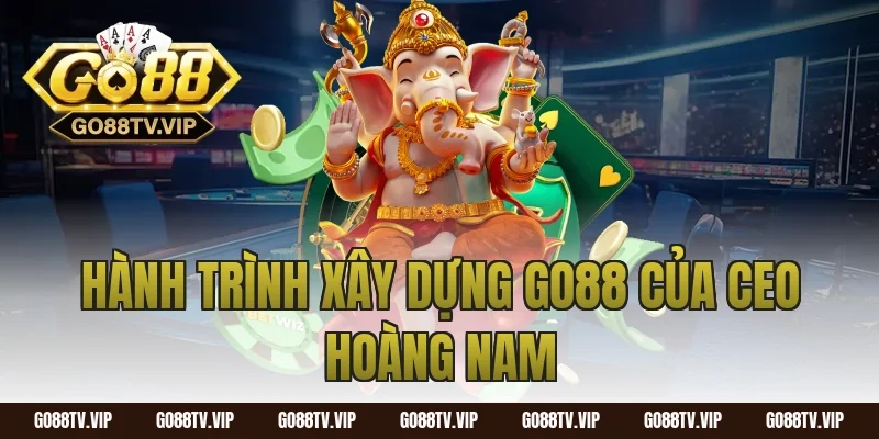 Hành Trình Xây Dựng Go88 Của CEO Hoàng Nam