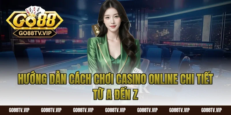 Hướng dẫn cách chơi casino online chi tiết từ A đến Z