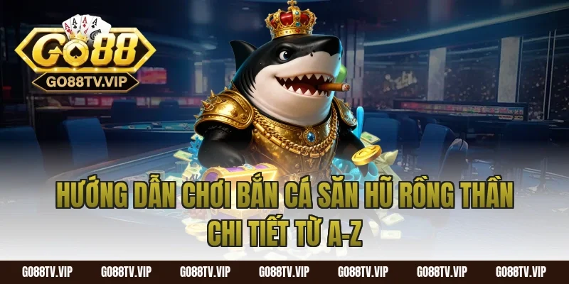 Hướng dẫn chơi bắn cá săn hũ rồng thần chi tiết từ A–Z