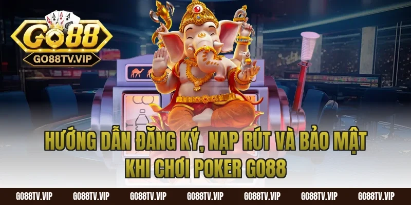Hướng dẫn đăng ký, nạp rút và bảo mật khi chơi poker go88
