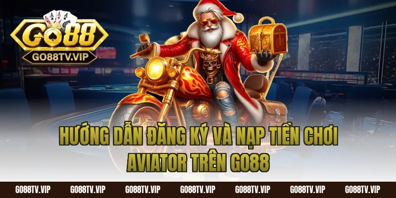 Hướng Dẫn Đăng Ký Và Nạp Tiền Chơi Aviator Trên Go88