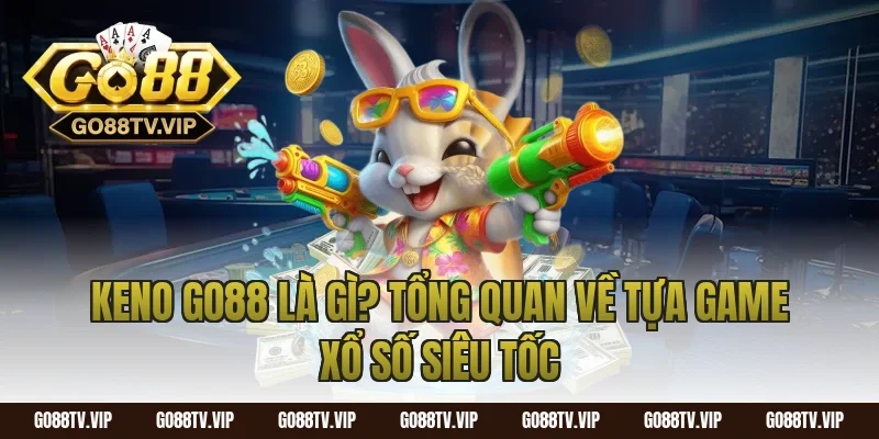 Keno Go88 Là Gì? Tổng Quan Về Tựa Game Xổ Số Siêu Tốc