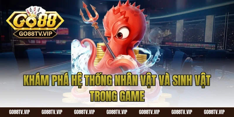 Khám Phá Hệ Thống Nhân Vật Và Sinh Vật Trong Game