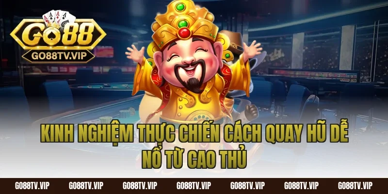 Kinh nghiệm thực chiến cách quay hũ dễ nổ từ cao thủ