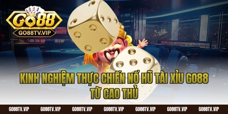 Kinh nghiệm thực chiến nổ hũ tài xỉu go88 từ cao thủ
