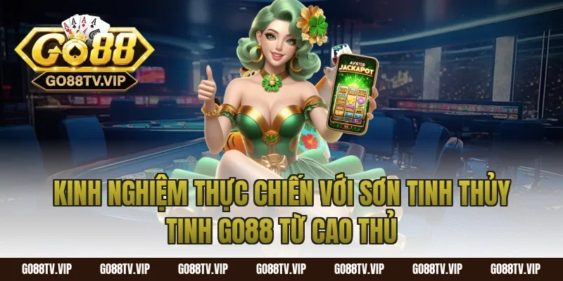 Kinh nghiệm thực chiến với sơn tinh thủy tinh go88 từ cao thủ