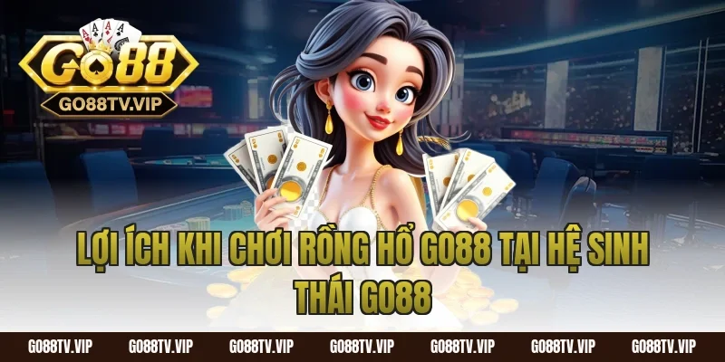 Lợi ích khi chơi rồng hổ go88 tại hệ sinh thái Go88