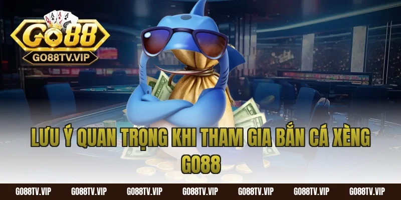 Lưu Ý Quan Trọng Khi Tham Gia Bắn Cá Xèng Go88