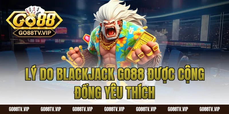 Lý do blackjack go88 được cộng đồng yêu thích