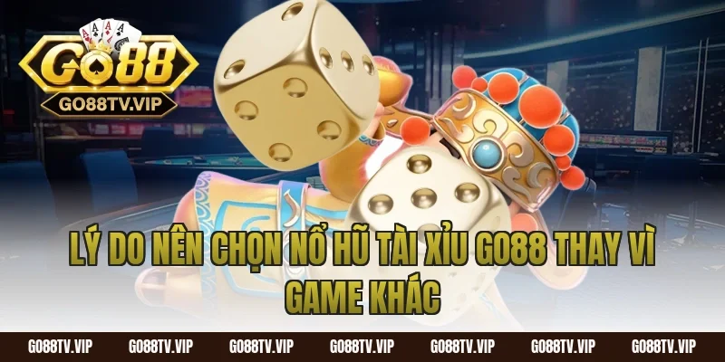 Lý do nên chọn nổ hũ tài xỉu go88 thay vì game khác