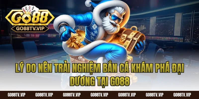 Lý Do Nên Trải Nghiệm Bắn Cá Khám Phá Đại Dương Tại Go88