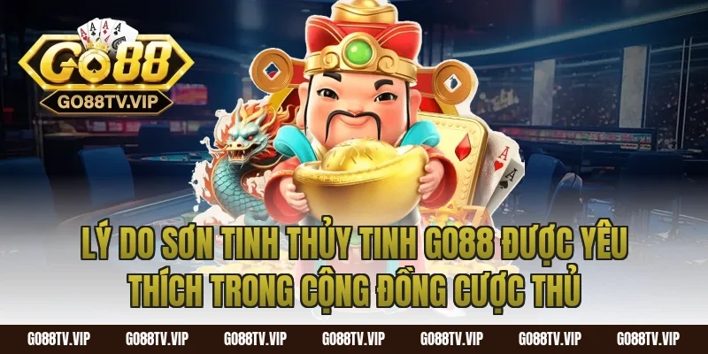 Lý do sơn tinh thủy tinh go88 được yêu thích trong cộng đồng cược thủ