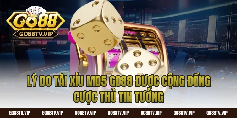 Lý Do Tài Xỉu MD5 Go88 Được Cộng Đồng Cược Thủ Tin Tưởng