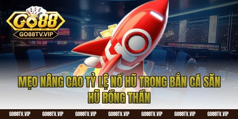 Mẹo nâng cao tỷ lệ nổ hũ trong bắn cá săn hũ rồng thần