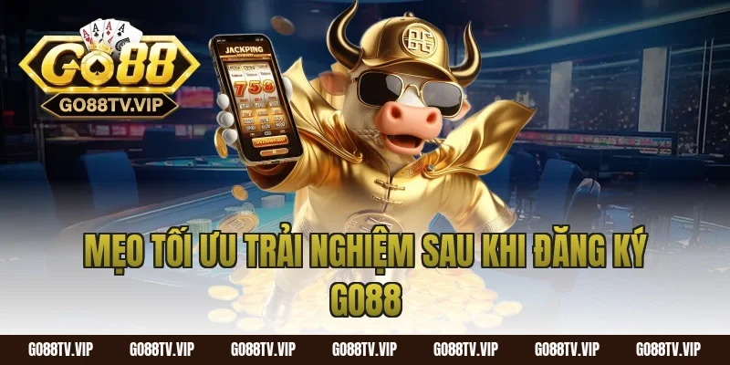 Mẹo tối ưu trải nghiệm sau khi đăng ký go88