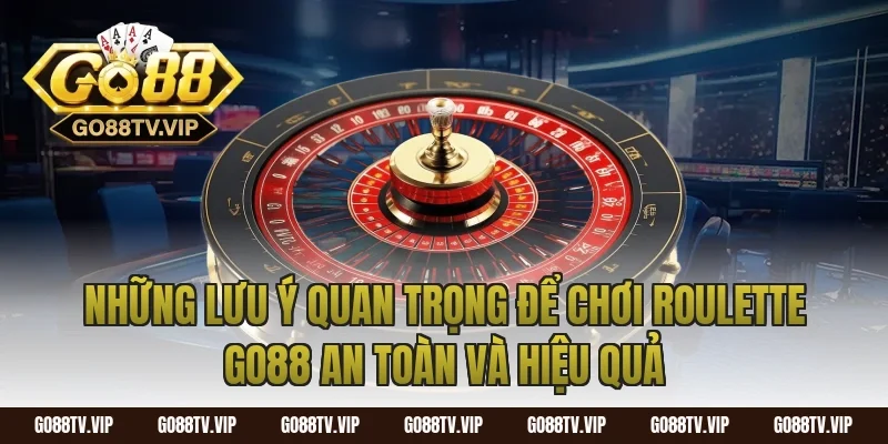 Những Lưu Ý Quan Trọng Để Chơi Roulette Go88 An Toàn Và Hiệu Quả