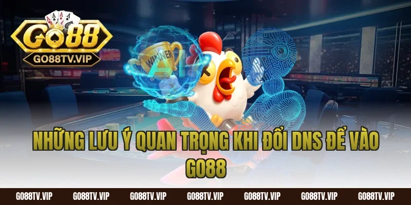 Những Lưu Ý Quan Trọng Khi Đổi DNS Để Vào Go88