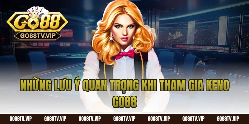Những Lưu Ý Quan Trọng Khi Tham Gia Keno Go88