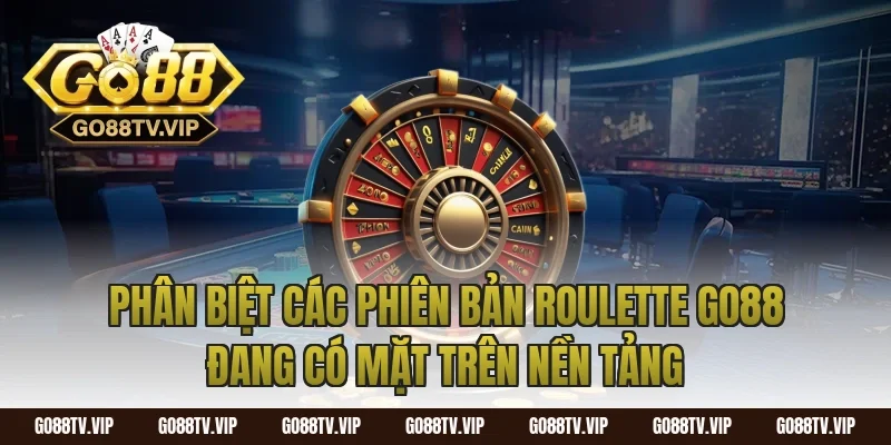Phân Biệt Các Phiên Bản Roulette Go88 Đang Có Mặt Trên Nền Tảng