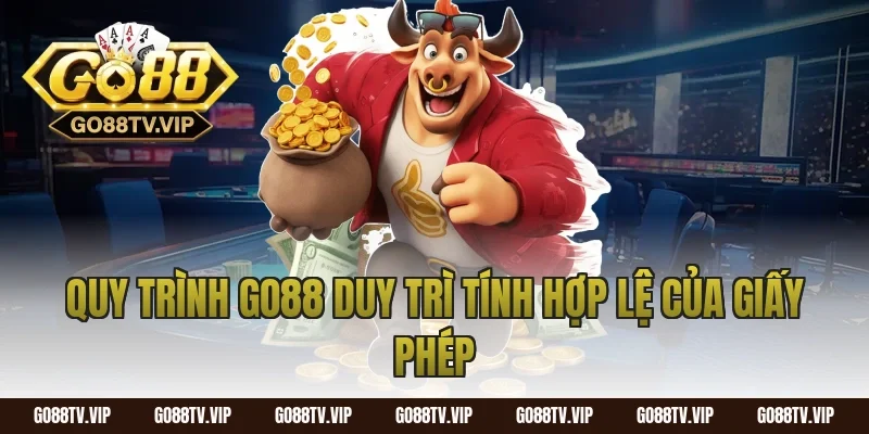 Quy Trình Go88 Duy Trì Tính Hợp Lệ Của Giấy Phép