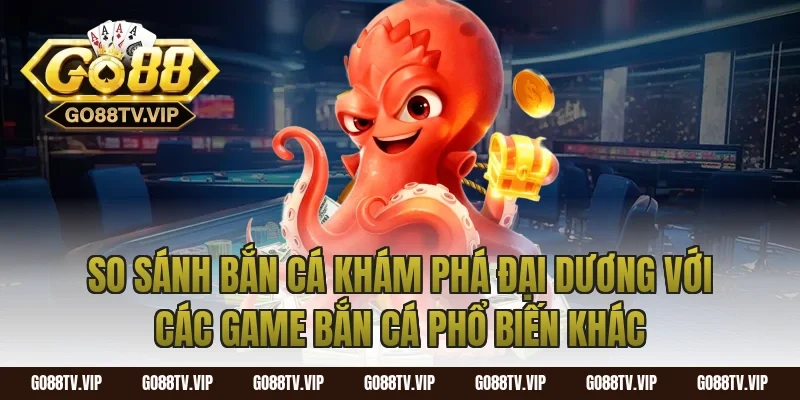 So Sánh Bắn Cá Khám Phá Đại Dương Với Các Game Bắn Cá Phổ Biến Khác