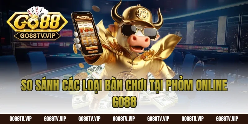 So Sánh Các Loại Bàn Chơi Tại Phỏm Online Go88