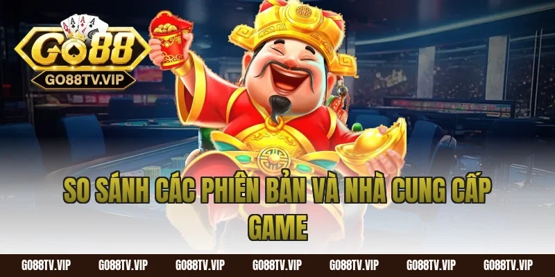 So Sánh Các Phiên Bản Và Nhà Cung Cấp Game