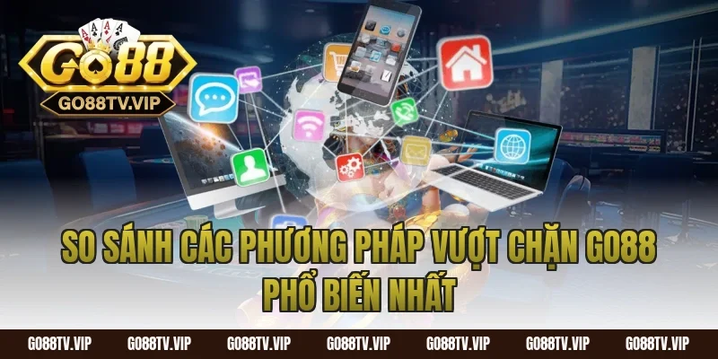 So Sánh Các Phương Pháp Vượt Chặn Go88 Phổ Biến Nhất