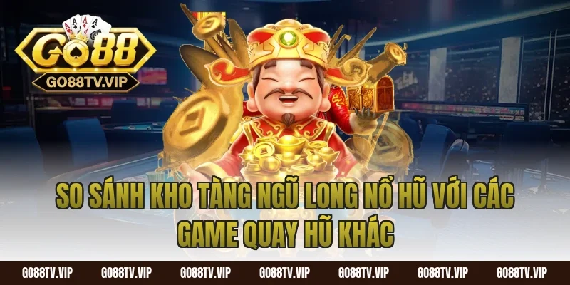 So sánh kho tàng ngũ long nổ hũ với các game quay hũ khác