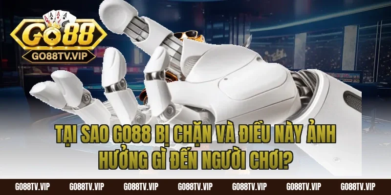 Tại Sao Go88 Bị Chặn Và Điều Này Ảnh Hưởng Gì Đến Người Chơi?
