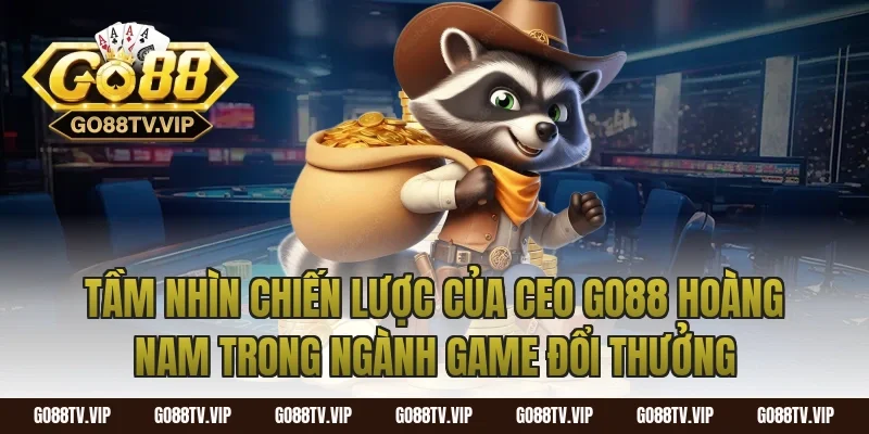 Tầm Nhìn Chiến Lược Của CEO Go88 Hoàng Nam Trong Ngành Game Đổi Thưởng