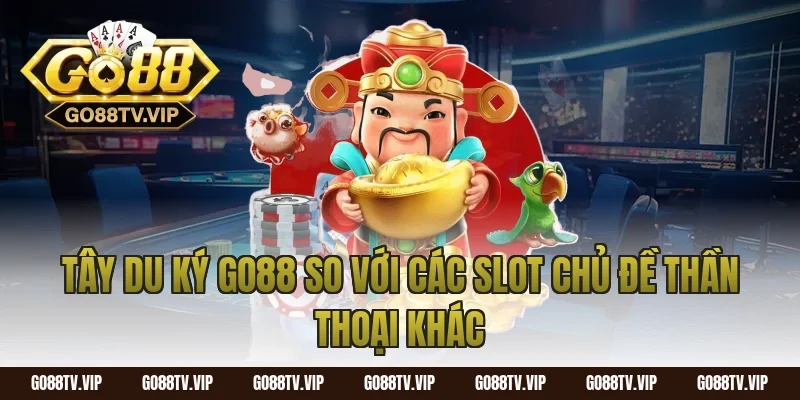 Tây Du Ký Go88 So Với Các Slot Chủ Đề Thần Thoại Khác